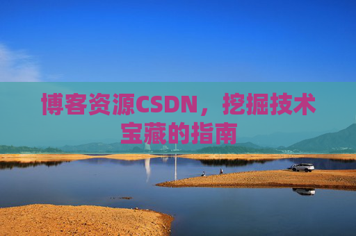 博客资源CSDN，挖掘技术宝藏的指南