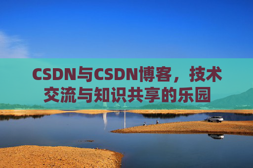 CSDN与CSDN博客，技术交流与知识共享的乐园