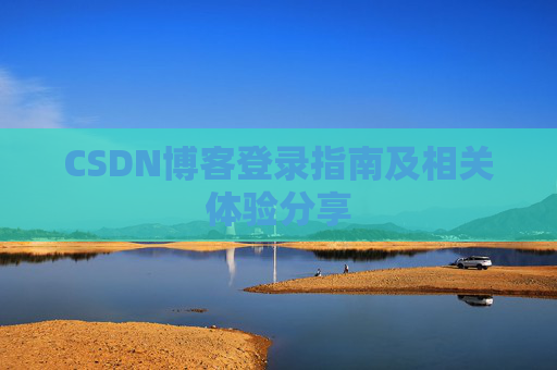 CSDN博客登录指南及相关体验分享